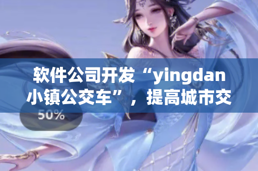 軟件公司開發(fā)“yingdan小鎮(zhèn)公交車”，提高城市交通效率