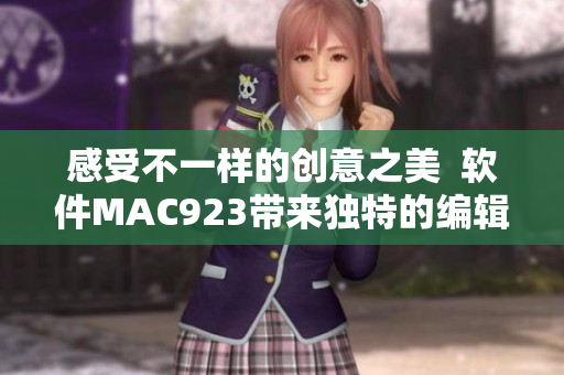 感受不一樣的創(chuàng)意之美  軟件MAC923帶來獨特的編輯體驗