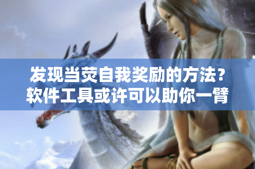發(fā)現(xiàn)當熒自我獎勵的方法？軟件工具或許可以助你一臂之力