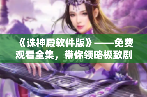 《誅神殿軟件版》——免費觀看全集，帶你領略極致劇情！