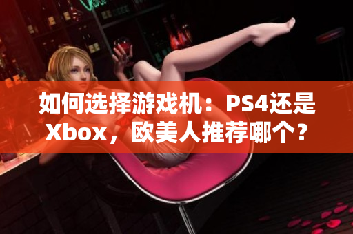 如何選擇游戲機(jī)：PS4還是Xbox，歐美人推薦哪個(gè)？