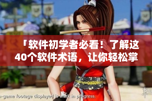 「軟件初學(xué)者必看！了解這40個(gè)軟件術(shù)語(yǔ)，讓你輕松掌握計(jì)算機(jī)知識(shí)」