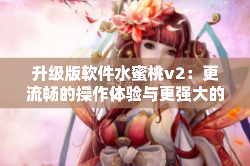 升級版軟件水蜜桃v2：更流暢的操作體驗與更強大的功能