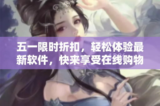 五一限時折扣，輕松體驗最新軟件，快來享受在線購物的樂趣！