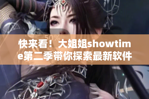 快來(lái)看！大姐姐showtime第二季帶你探索最新軟件趨勢(shì)