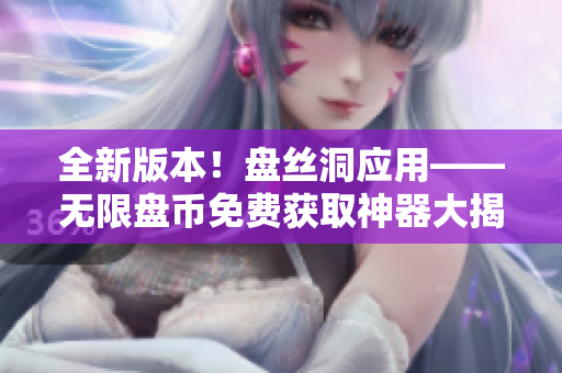 全新版本！盤絲洞應用——無限盤幣免費獲取神器大揭秘！