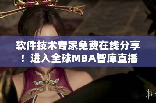 軟件技術(shù)專家免費(fèi)在線分享！進(jìn)入全球MBA智庫直播頻道參與討論