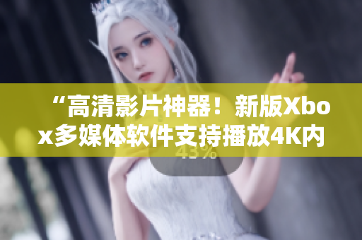 “高清影片神器！新版Xbox多媒體軟件支持播放4K內(nèi)容”