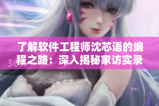 了解軟件工程師沈芯語(yǔ)的編程之路：深入揭秘家訪實(shí)錄MD0076