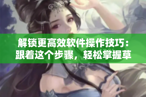 解鎖更高效軟件操作技巧：跟著這個步驟，輕松掌握草莓式編程方法