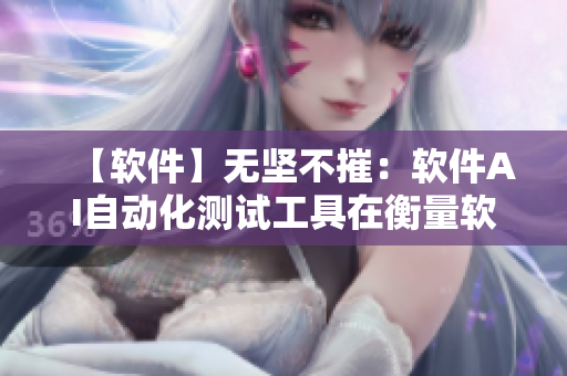 【軟件】無堅不摧：軟件AI自動化測試工具在衡量軟件質(zhì)量上的優(yōu)越表現(xiàn)