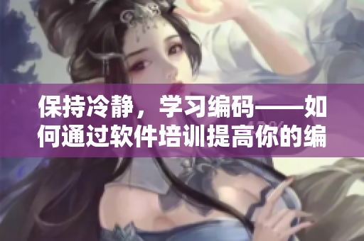 保持冷靜，學習編碼——如何通過軟件培訓提高你的編程技能？