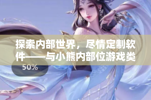探索內(nèi)部世界，盡情定制軟件——與小熊內(nèi)部位游戲類似的軟件定制體驗(yàn)