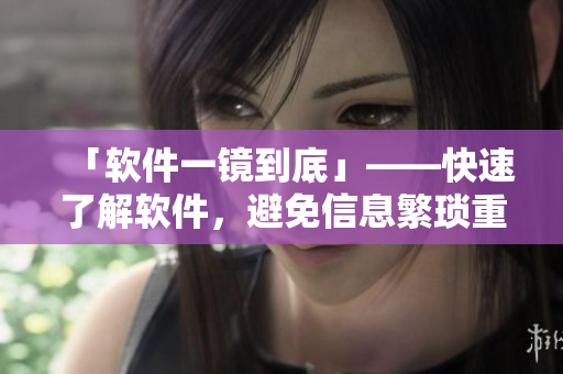 「軟件一鏡到底」——快速了解軟件，避免信息繁瑣重復(fù)
