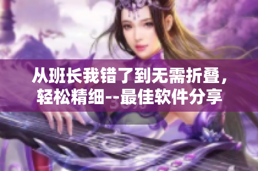從班長(zhǎng)我錯(cuò)了到無(wú)需折疊，輕松精細(xì)--最佳軟件分享