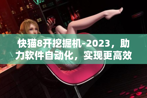 快貓8開挖掘機-2023，助力軟件自動化，實現(xiàn)更高效快捷編程