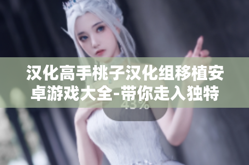漢化高手桃子漢化組移植安卓游戲大全-帶你走入獨(dú)特的游戲世界