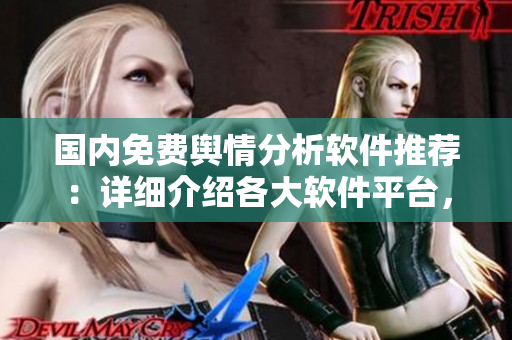 國內(nèi)免費(fèi)輿情分析軟件推薦：詳細(xì)介紹各大軟件平臺(tái)，包括功能和使用情況