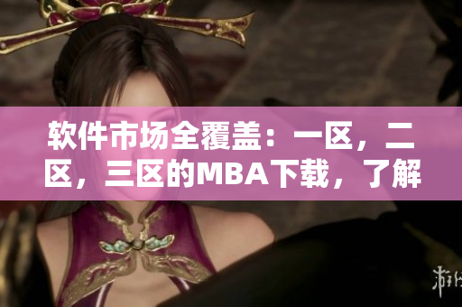 軟件市場(chǎng)全覆蓋：一區(qū)，二區(qū)，三區(qū)的MBA下載，了解一下！