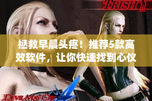 拯救早晨頭疼！推薦5款高效軟件，讓你快速找到心儀的op阿司匹林