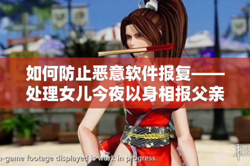 如何防止惡意軟件報復——處理女兒今夜以身相報父親的相關問題