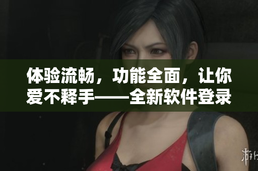 體驗(yàn)流暢，功能全面，讓你愛不釋手——全新軟件登錄界面尾巴