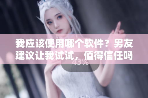 我應該使用哪個軟件？男友建議讓我試試，值得信任嗎？
