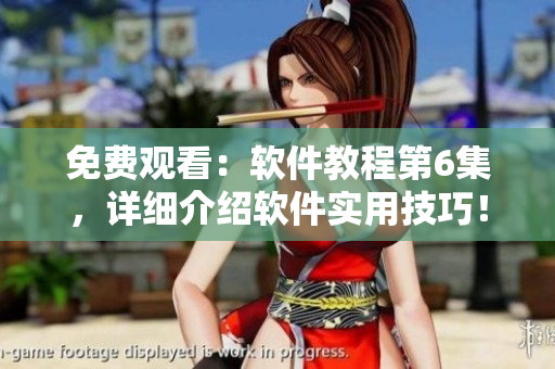 免費(fèi)觀看：軟件教程第6集，詳細(xì)介紹軟件實(shí)用技巧！