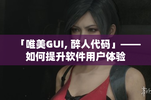 「唯美GUI, 醉人代碼」——如何提升軟件用戶體驗