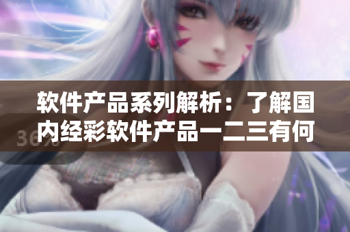 軟件產(chǎn)品系列解析：了解國內經(jīng)彩軟件產(chǎn)品一二三有何不同