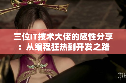 三位IT技術(shù)大佬的感性分享：從編程狂熱到開發(fā)之路