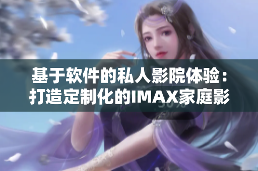 基于軟件的私人影院體驗(yàn)：打造定制化的IMAX家庭影院