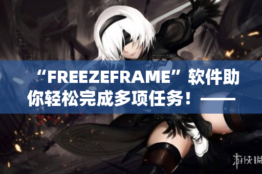 “FREEZEFRAME”軟件助你輕松完成多項任務！——軟件編輯推薦