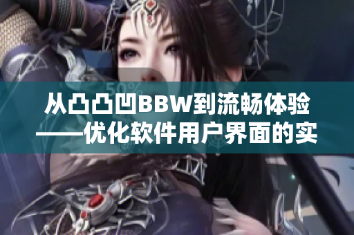 從凸凸凹BBW到流暢體驗(yàn)——優(yōu)化軟件用戶界面的實(shí)用技巧
