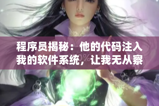 程序員揭秘：他的代碼注入我的軟件系統(tǒng)，讓我無(wú)從察覺(jué)