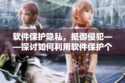 軟件保護隱私，抵御侵犯——探討如何利用軟件保護個人隱私