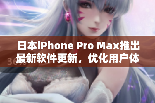 日本iPhone Pro Max推出最新軟件更新，優(yōu)化用戶體驗