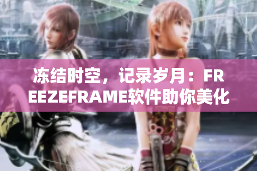 凍結(jié)時空，記錄歲月：FREEZEFRAME軟件助你美化照片