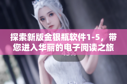 探索新版金銀瓶軟件1-5，帶您進(jìn)入華麗的電子閱讀之旅