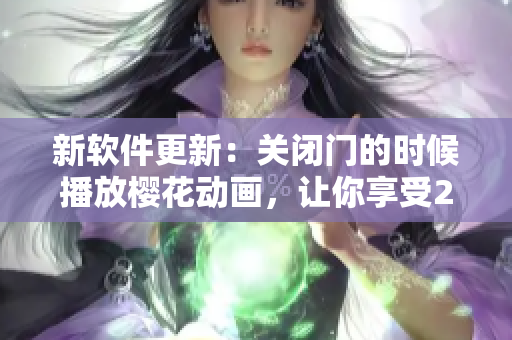 新軟件更新：關(guān)閉門的時候播放櫻花動畫，讓你享受2.0版本的精致體驗