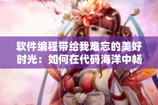 軟件編程帶給我難忘的美好時光：如何在代碼海洋中暢游