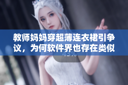 教師媽媽穿超薄連衣裙引爭(zhēng)議，為何軟件界也存在類似的挑戰(zhàn)？