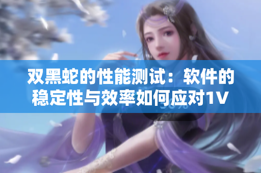 雙黑蛇的性能測試：軟件的穩(wěn)定性與效率如何應對1V2挑戰(zhàn)？