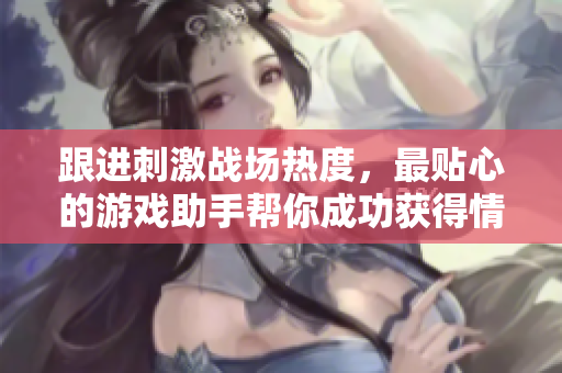跟進(jìn)刺激戰(zhàn)場(chǎng)熱度，最貼心的游戲助手幫你成功獲得情侶ID