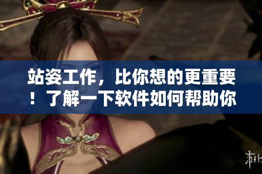 站姿工作，比你想的更重要！了解一下軟件如何幫助你保持正確姿勢