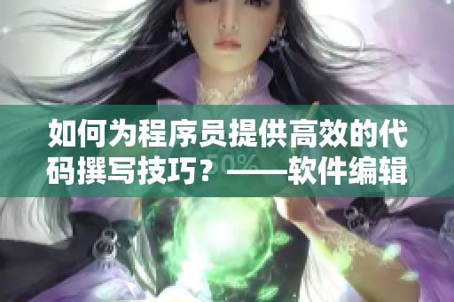 如何為程序員提供高效的代碼撰寫技巧？——軟件編輯分享攻略