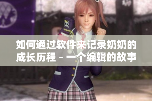 如何通過軟件來記錄奶奶的成長歷程 - 一個編輯的故事