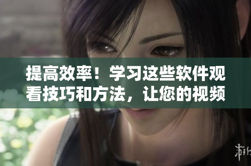 提高效率！學習這些軟件觀看技巧和方法，讓您的視頻編輯更加得心應手！