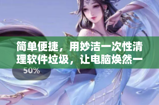 簡(jiǎn)單便捷，用妙潔一次性清理軟件垃圾，讓電腦煥然一新！