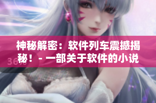神秘解密：軟件列車震撼揭秘！- 一部關(guān)于軟件的小說(shuō)